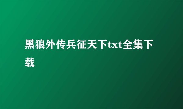 黑狼外传兵征天下txt全集下载