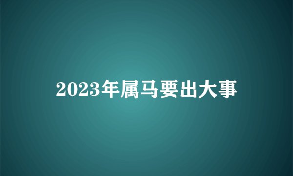 2023年属马要出大事