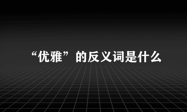 “优雅”的反义词是什么