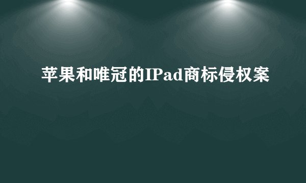 苹果和唯冠的IPad商标侵权案