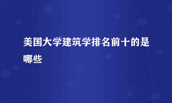美国大学建筑学排名前十的是哪些