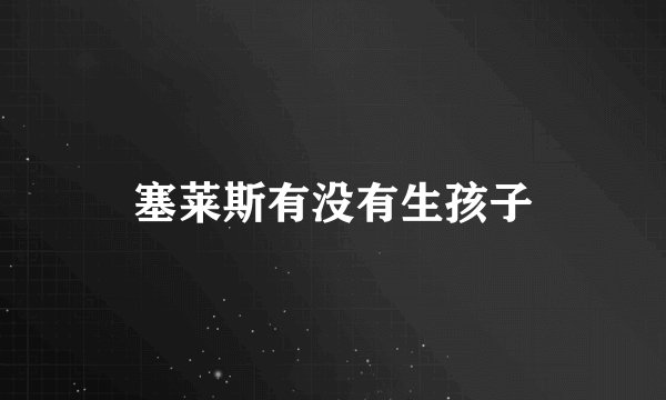 塞莱斯有没有生孩子