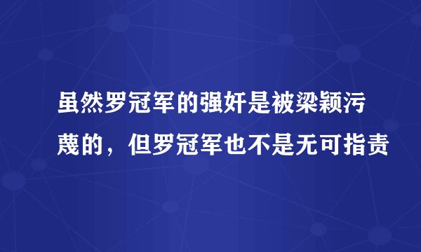 虽然罗冠军的强奸是被梁颖污蔑的，但罗冠军也不是无可指责