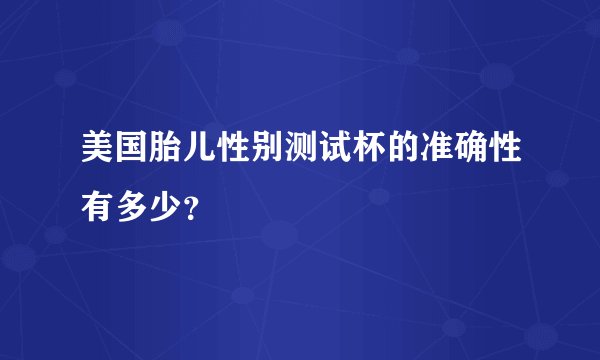 美国胎儿性别测试杯的准确性有多少？