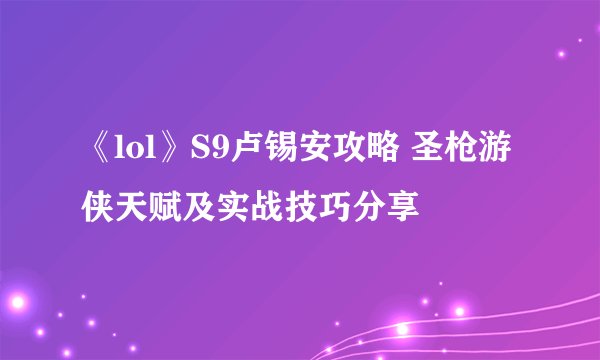 《lol》S9卢锡安攻略 圣枪游侠天赋及实战技巧分享