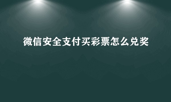微信安全支付买彩票怎么兑奖
