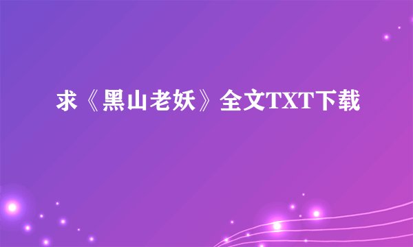 求《黑山老妖》全文TXT下载