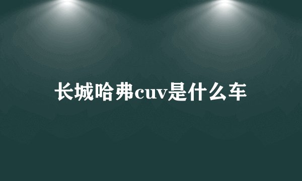 长城哈弗cuv是什么车