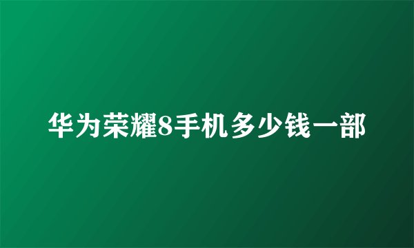 华为荣耀8手机多少钱一部