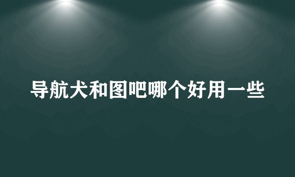 导航犬和图吧哪个好用一些