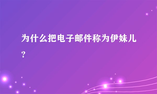 为什么把电子邮件称为伊妹儿？