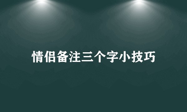 情侣备注三个字小技巧