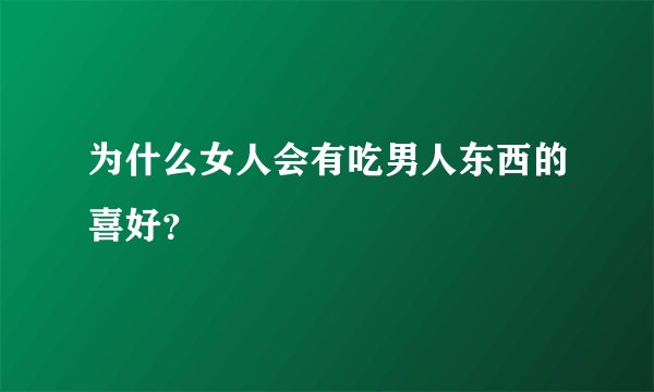 为什么女人会有吃男人东西的喜好？