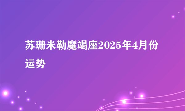 苏珊米勒魔竭座2025年4月份运势