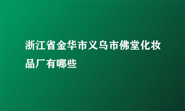 浙江省金华市义乌市佛堂化妆品厂有哪些
