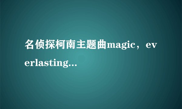 名侦探柯南主题曲magic，everlasting luv,守候夏日的风帆的中文歌词及中文谐音