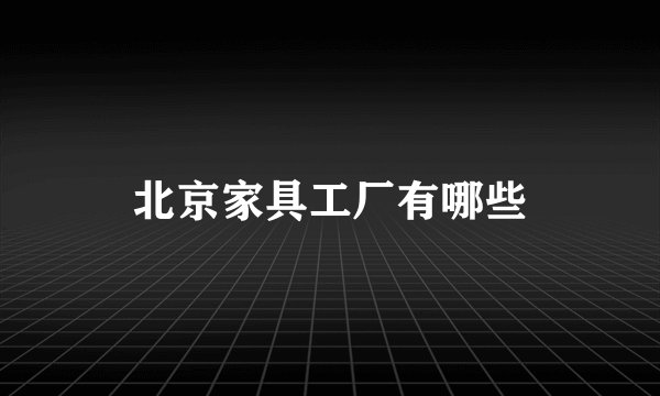 北京家具工厂有哪些
