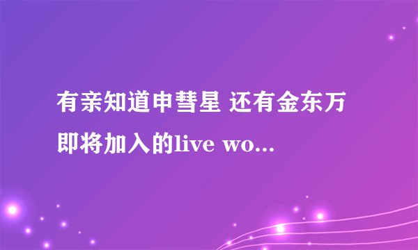 有亲知道申彗星 还有金东万即将加入的live work 公司是韩国的还是日本的...