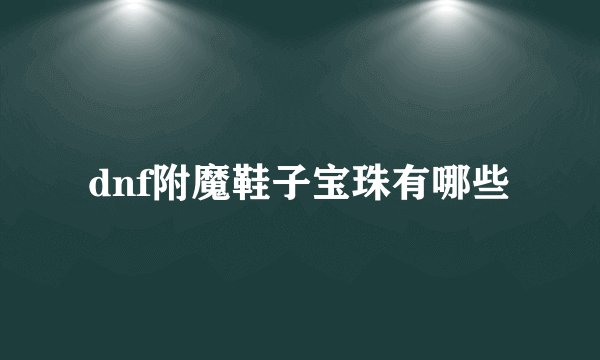 dnf附魔鞋子宝珠有哪些