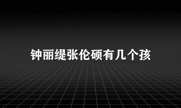 钟丽缇张伦硕有几个孩
