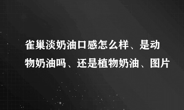 雀巢淡奶油口感怎么样、是动物奶油吗、还是植物奶油、图片