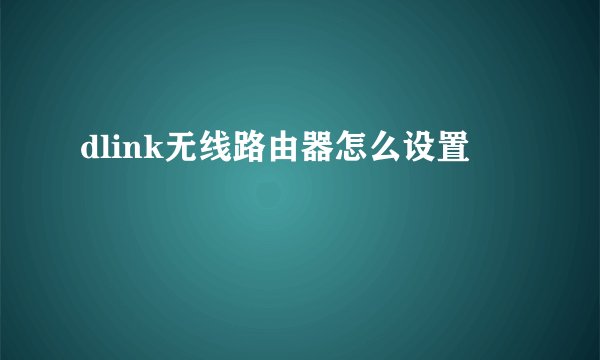 dlink无线路由器怎么设置