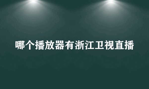 哪个播放器有浙江卫视直播