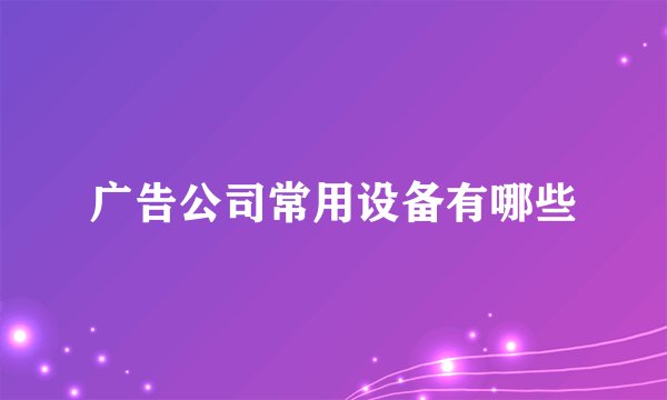 广告公司常用设备有哪些