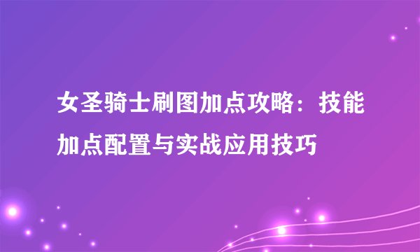 女圣骑士刷图加点攻略：技能加点配置与实战应用技巧