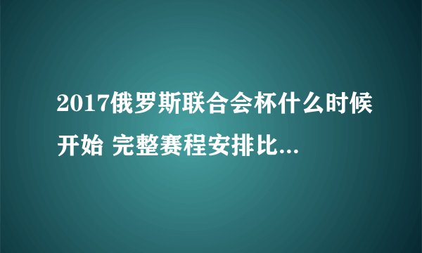 2017俄罗斯联合会杯什么时候开始 完整赛程安排比赛时间介绍