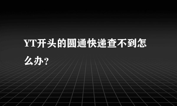 YT开头的圆通快递查不到怎么办？