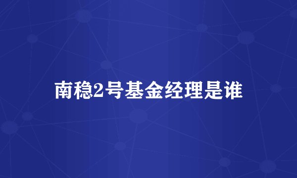 南稳2号基金经理是谁