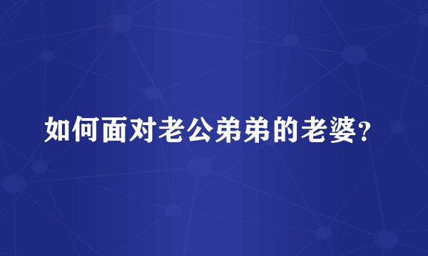 如何面对老公弟弟的老婆？