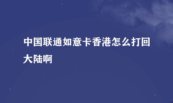 中国联通如意卡香港怎么打回大陆啊