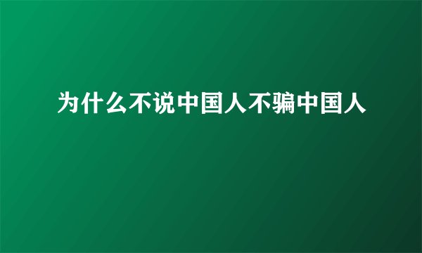 为什么不说中国人不骗中国人