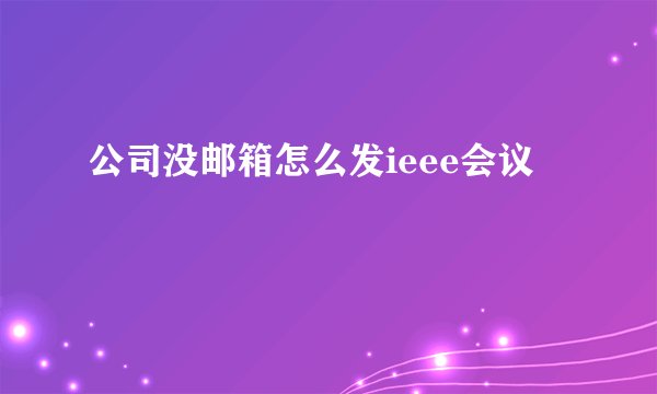 公司没邮箱怎么发ieee会议