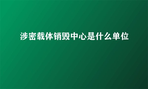 涉密载体销毁中心是什么单位