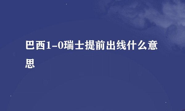 巴西1-0瑞士提前出线什么意思