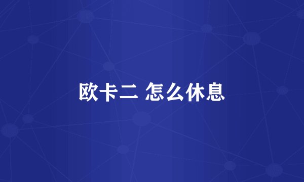 欧卡二 怎么休息