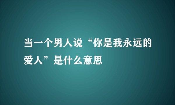 当一个男人说“你是我永远的爱人”是什么意思