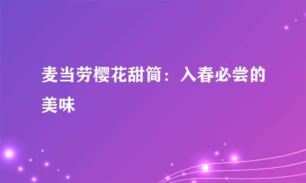 麦当劳樱花甜筒：入春必尝的美味