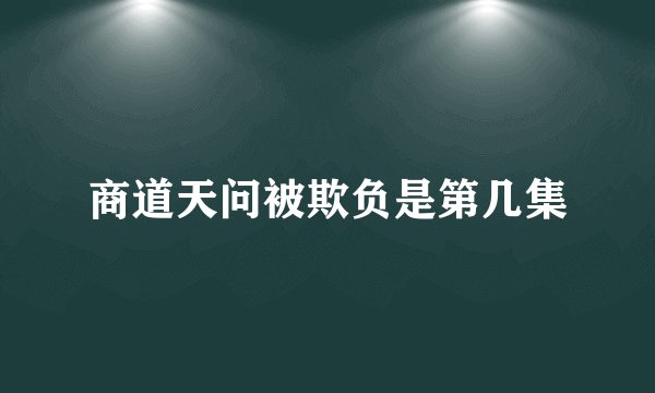 商道天问被欺负是第几集