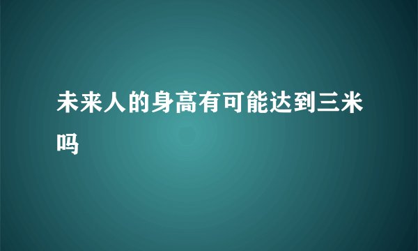 未来人的身高有可能达到三米吗