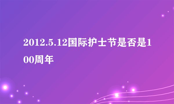2012.5.12国际护士节是否是100周年