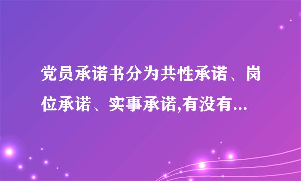 党员承诺书分为共性承诺、岗位承诺、实事承诺,有没有详细点的...