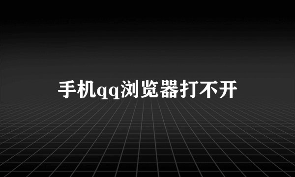 手机qq浏览器打不开