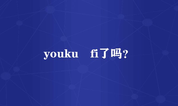 youku fi了吗？