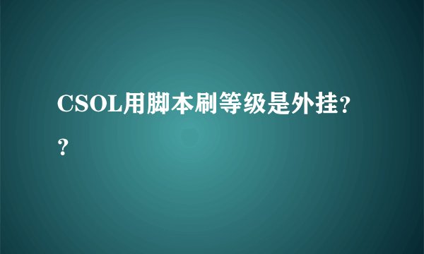 CSOL用脚本刷等级是外挂？？