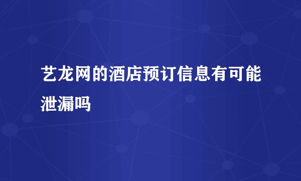 艺龙网的酒店预订信息有可能泄漏吗