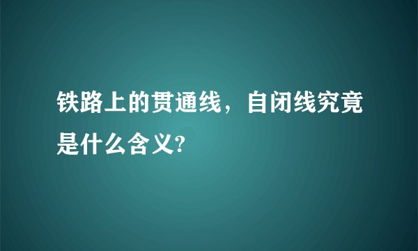 铁路上的贯通线，自闭线究竟是什么含义?